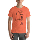 OH HOW HE LOVES US Unisex T-Shirt - Word of God Store