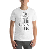 OH HOW HE LOVES US Unisex T-Shirt - Word of God Store